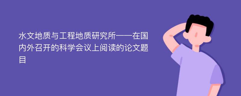 水文地质与工程地质研究所——在国内外召开的科学会议上阅读的论文题目