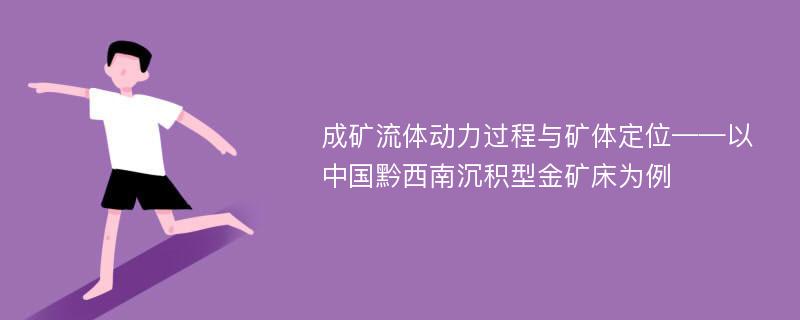 成矿流体动力过程与矿体定位——以中国黔西南沉积型金矿床为例