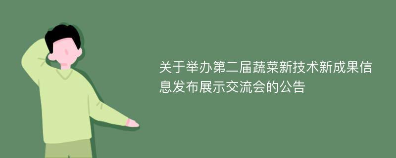 关于举办第二届蔬菜新技术新成果信息发布展示交流会的公告