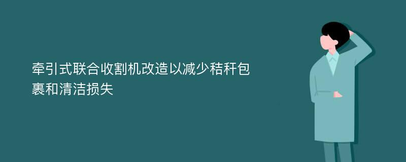 牵引式联合收割机改造以减少秸秆包裹和清洁损失