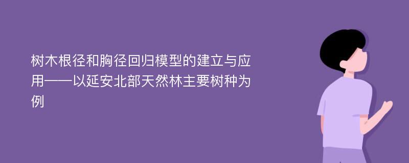 树木根径和胸径回归模型的建立与应用——以延安北部天然林主要树种为例