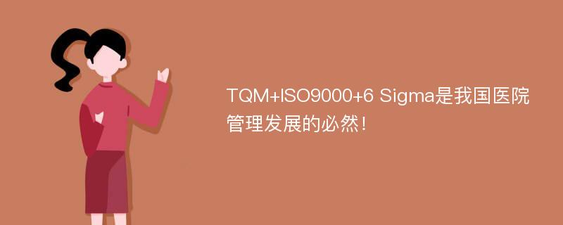 TQM+ISO9000+6 Sigma是我国医院管理发展的必然！