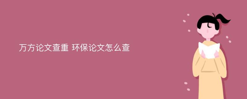 万方论文查重 环保论文怎么查