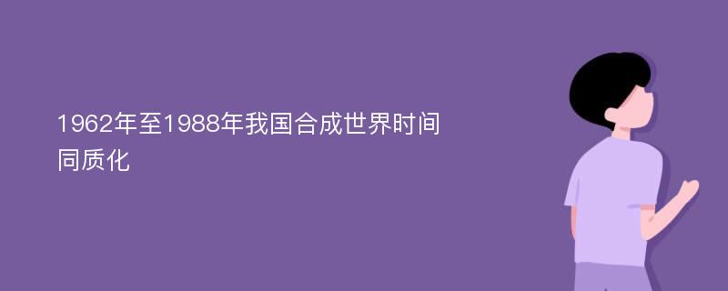 1962年至1988年我国合成世界时间同质化