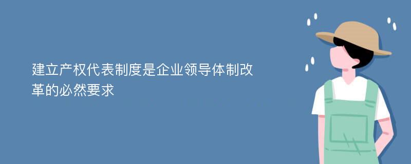 建立产权代表制度是企业领导体制改革的必然要求