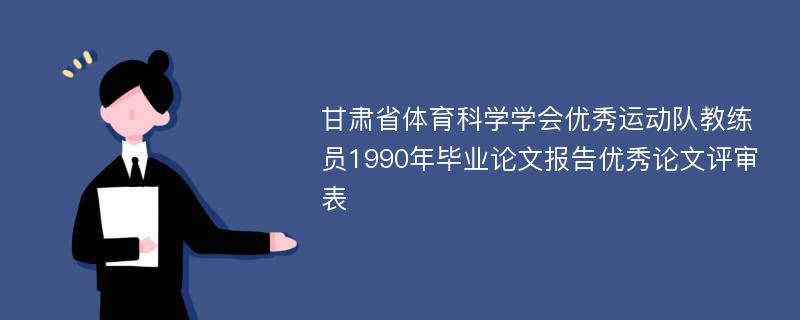 甘肃省体育科学学会优秀运动队教练员1990年毕业论文报告优秀论文评审表