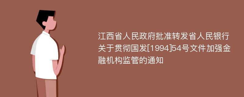 江西省人民政府批准转发省人民银行关于贯彻国发[1994]54号文件加强金融机构监管的通知