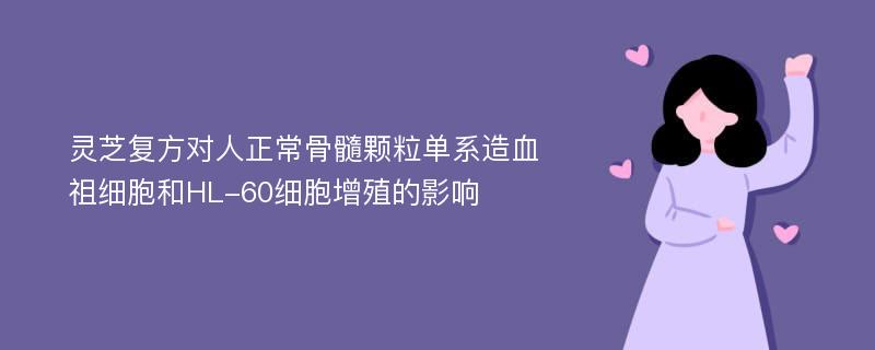 灵芝复方对人正常骨髓颗粒单系造血祖细胞和HL-60细胞增殖的影响