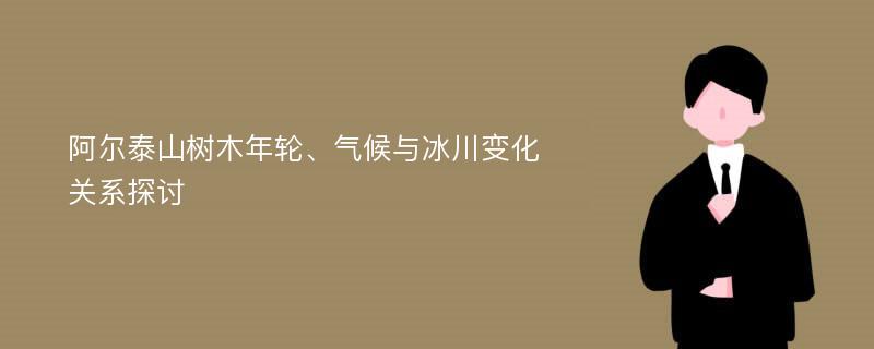 阿尔泰山树木年轮、气候与冰川变化关系探讨