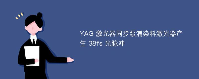 YAG 激光器同步泵浦染料激光器产生 38fs 光脉冲