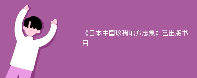 《日本中国珍稀地方志集》已出版书目