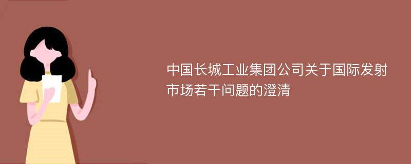 中国长城工业集团公司关于国际发射市场若干问题的澄清