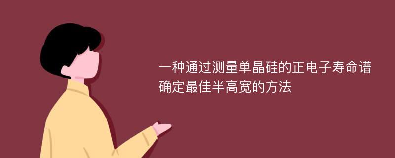 一种通过测量单晶硅的正电子寿命谱确定最佳半高宽的方法