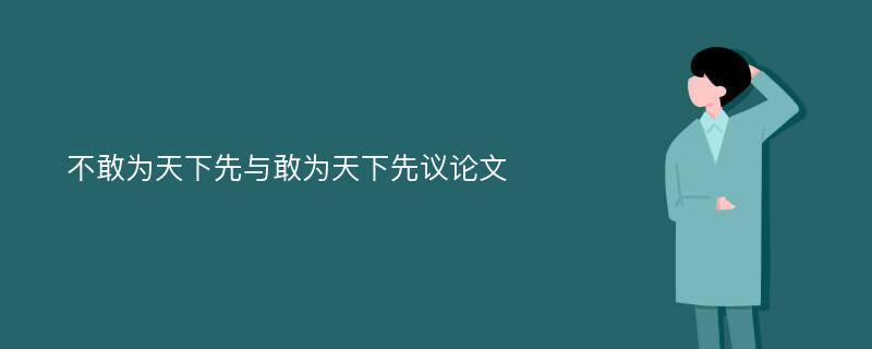 不敢为天下先与敢为天下先议论文