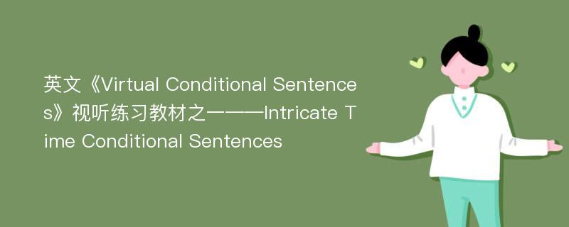 英文《Virtual Conditional Sentences》视听练习教材之一——Intricate Time Conditional Sentences