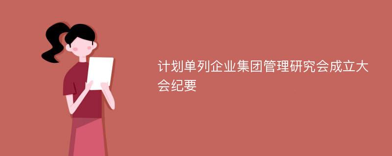 计划单列企业集团管理研究会成立大会纪要