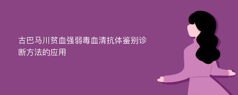 古巴马川贫血强弱毒血清抗体鉴别诊断方法的应用