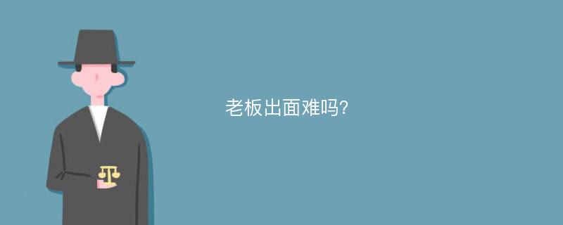 老板出面难吗？