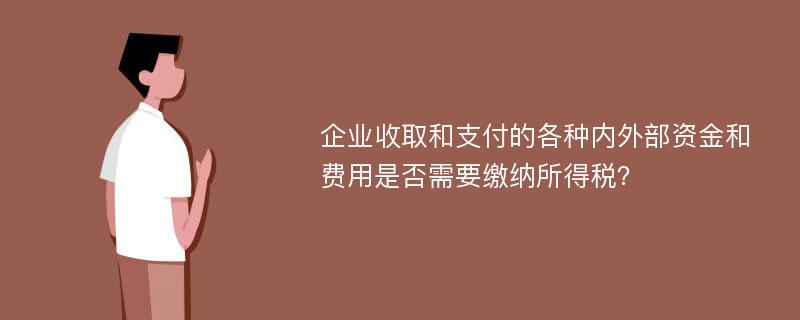 企业收取和支付的各种内外部资金和费用是否需要缴纳所得税？