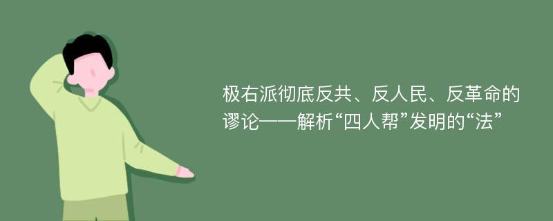 极右派彻底反共、反人民、反革命的谬论——解析“四人帮”发明的“法”