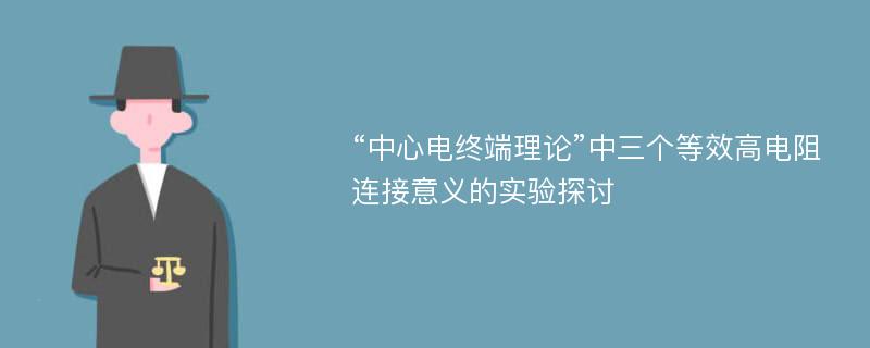 “中心电终端理论”中三个等效高电阻连接意义的实验探讨