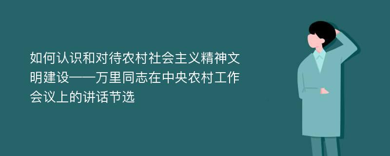 如何认识和对待农村社会主义精神文明建设——万里同志在中央农村工作会议上的讲话节选