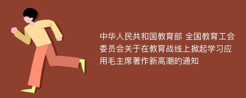 中华人民共和国教育部 全国教育工会委员会关于在教育战线上掀起学习应用毛主席著作新高潮的通知