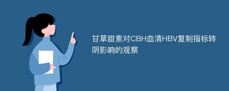 甘草甜素对CBH血清HBV复制指标转阴影响的观察