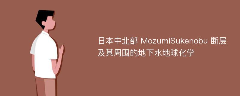 日本中北部 MozumiSukenobu 断层及其周围的地下水地球化学