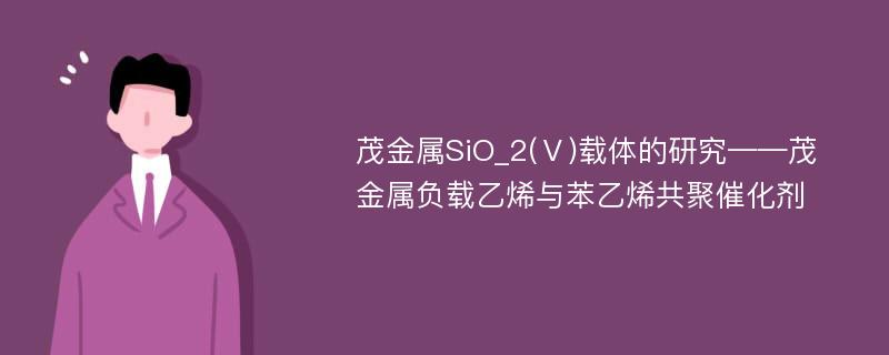 茂金属SiO_2(Ⅴ)载体的研究——茂金属负载乙烯与苯乙烯共聚催化剂