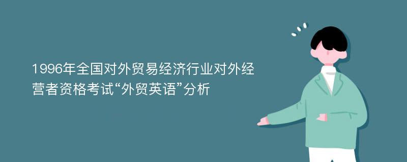 1996年全国对外贸易经济行业对外经营者资格考试“外贸英语”分析