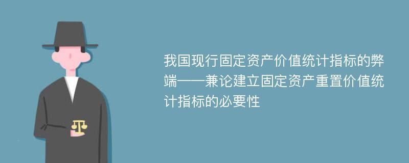 我国现行固定资产价值统计指标的弊端——兼论建立固定资产重置价值统计指标的必要性