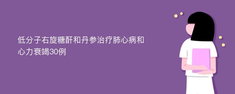 低分子右旋糖酐和丹参治疗肺心病和心力衰竭30例