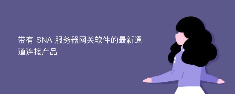 带有 SNA 服务器网关软件的最新通道连接产品