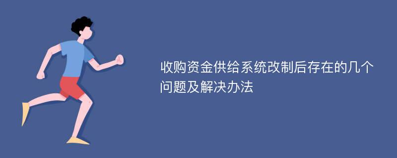 收购资金供给系统改制后存在的几个问题及解决办法