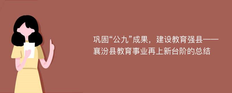 巩固“公九”成果，建设教育强县——襄汾县教育事业再上新台阶的总结