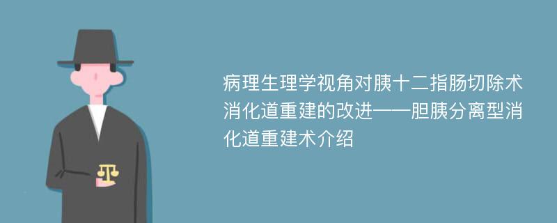 病理生理学视角对胰十二指肠切除术消化道重建的改进——胆胰分离型消化道重建术介绍