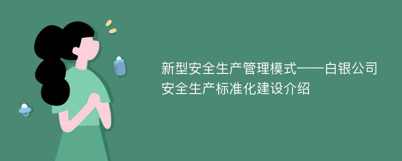 新型安全生产管理模式——白银公司安全生产标准化建设介绍