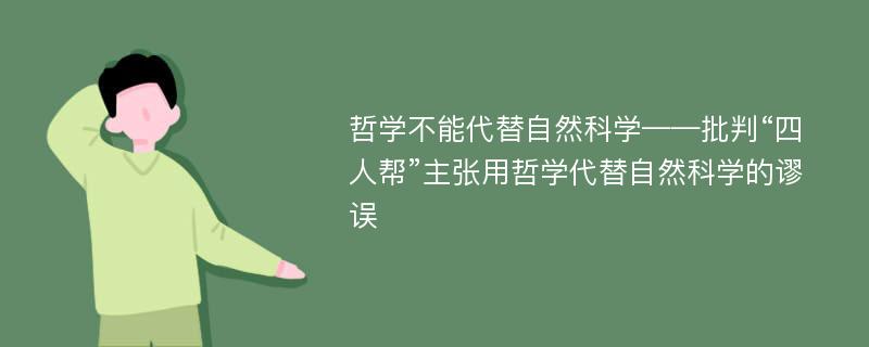 哲学不能代替自然科学——批判“四人帮”主张用哲学代替自然科学的谬误