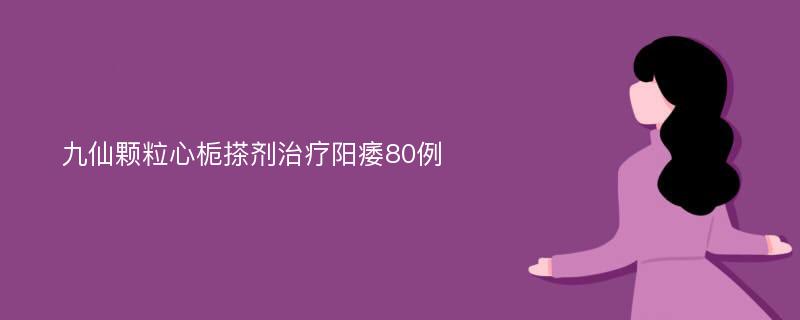 九仙颗粒心栀搽剂治疗阳痿80例