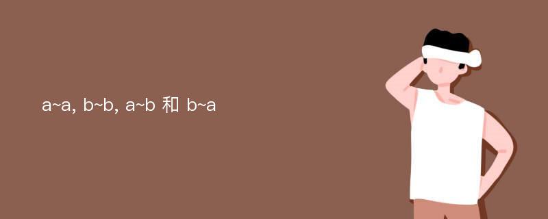 a~a, b~b, a~b 和 b~a