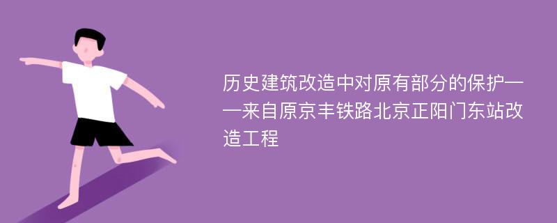 历史建筑改造中对原有部分的保护——来自原京丰铁路北京正阳门东站改造工程