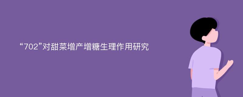 “702”对甜菜增产增糖生理作用研究