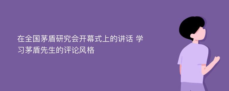 在全国茅盾研究会开幕式上的讲话 学习茅盾先生的评论风格