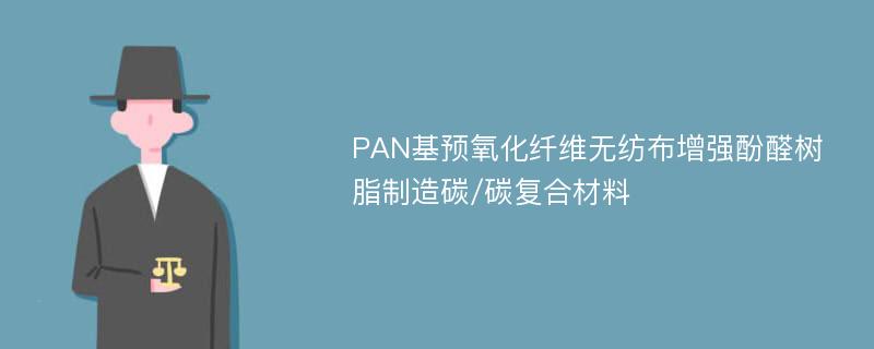 PAN基预氧化纤维无纺布增强酚醛树脂制造碳/碳复合材料