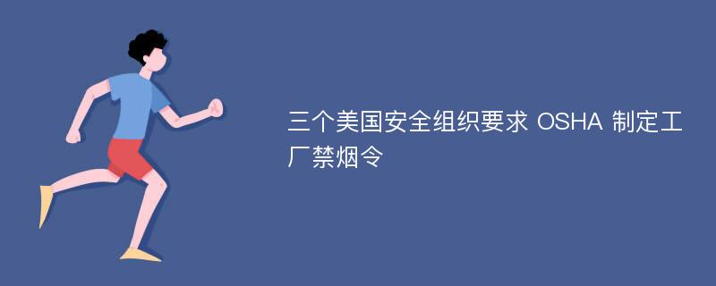 三个美国安全组织要求 OSHA 制定工厂禁烟令