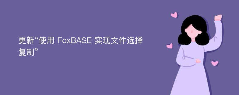 更新“使用 FoxBASE 实现文件选择复制”