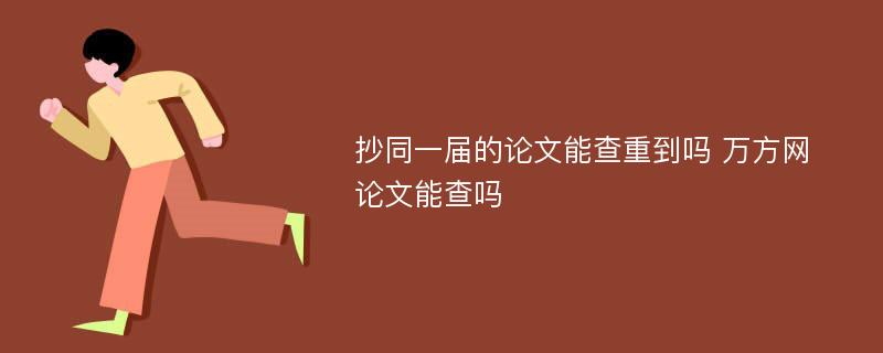 抄同一届的论文能查重到吗 万方网 论文能查吗