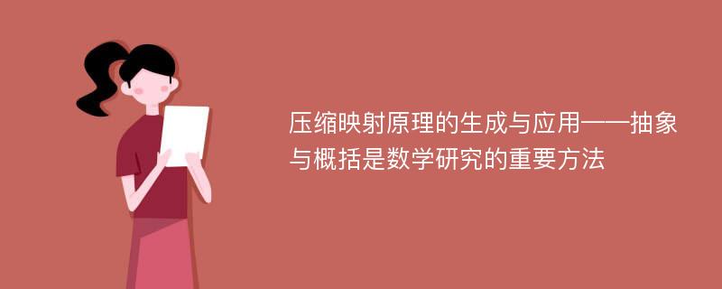 压缩映射原理的生成与应用——抽象与概括是数学研究的重要方法