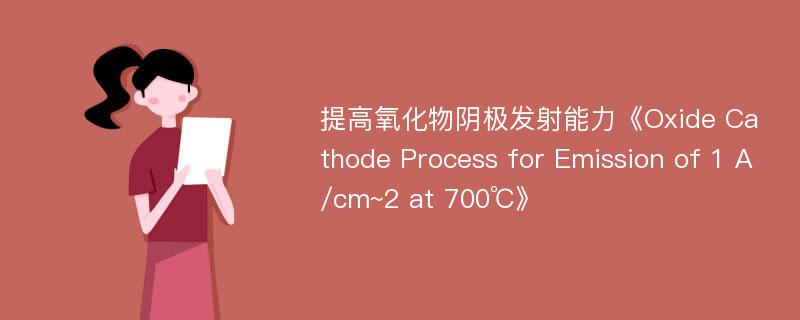 提高氧化物阴极发射能力《Oxide Cathode Process for Emission of 1 A/cm~2 at 700℃》